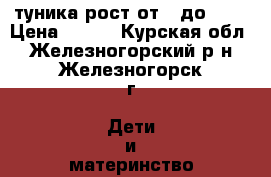 туника рост от92 до 134 › Цена ­ 210 - Курская обл., Железногорский р-н, Железногорск г. Дети и материнство » Детская одежда и обувь   . Курская обл.